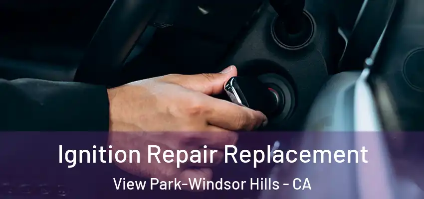 Ignition Repair Replacement View Park-Windsor Hills - CA